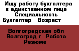 Ищу работу бухгалтера в единственном лице › Специальность ­ Бухгалтер › Возраст ­ 47 - Волгоградская обл., Волгоград г. Работа » Резюме   
